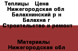 Теплицы › Цена ­ 10 900 - Нижегородская обл., Балахнинский р-н, Балахна г. Строительство и ремонт » Материалы   . Нижегородская обл.